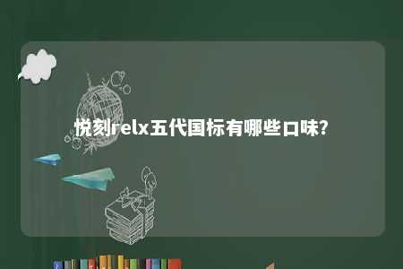 悦刻relx五代国标有哪些口味？ 